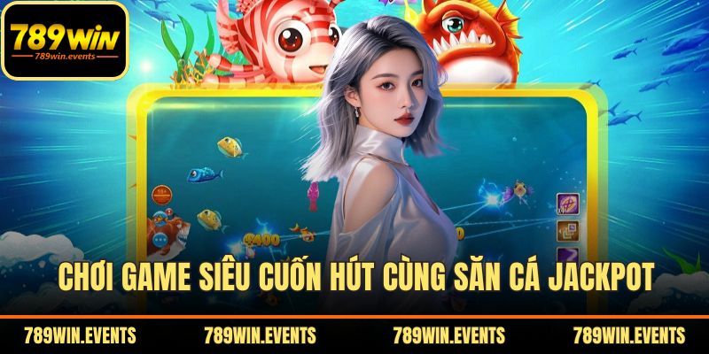 Chơi game siêu cuốn hút cùng săn cá jackpot